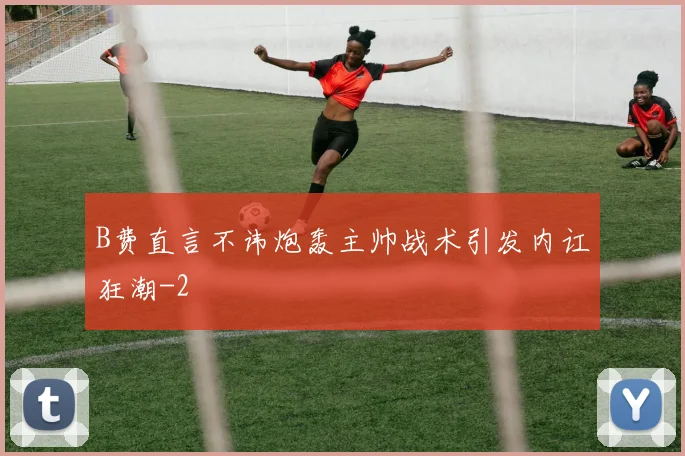 B费直言不讳炮轰主帅战术引发内讧狂潮