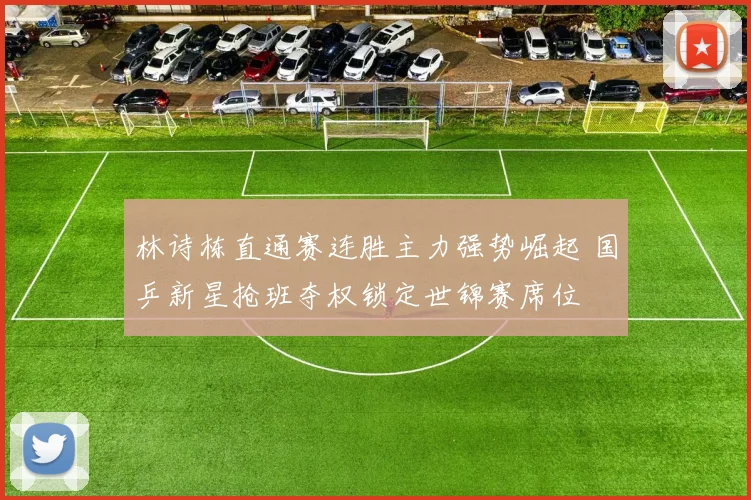 林诗栋直通赛连胜主力强势崛起 国乒新星抢班夺权锁定世锦赛席位